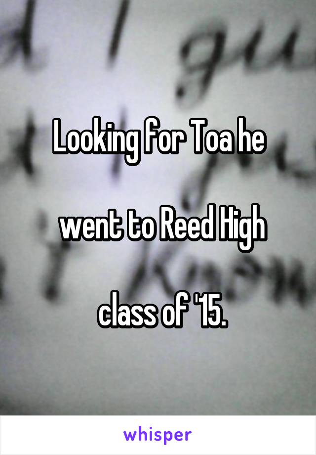 Looking for Toa he

 went to Reed High

 class of '15.