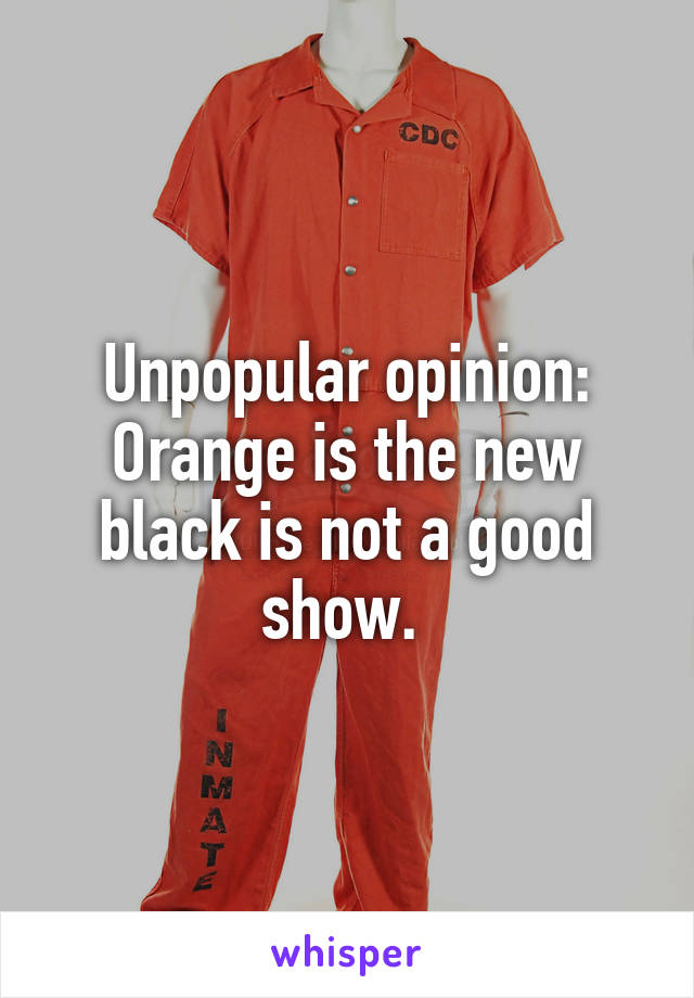 Unpopular opinion: Orange is the new black is not a good show. 