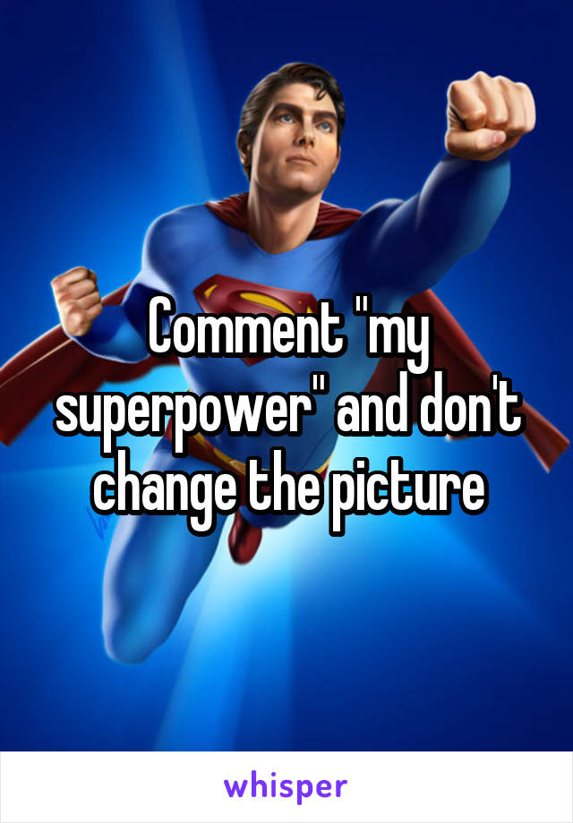 Comment "my superpower" and don't change the picture