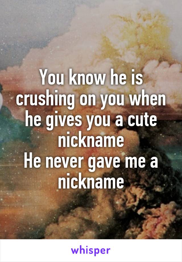 You know he is crushing on you when he gives you a cute nickname
He never gave me a nickname