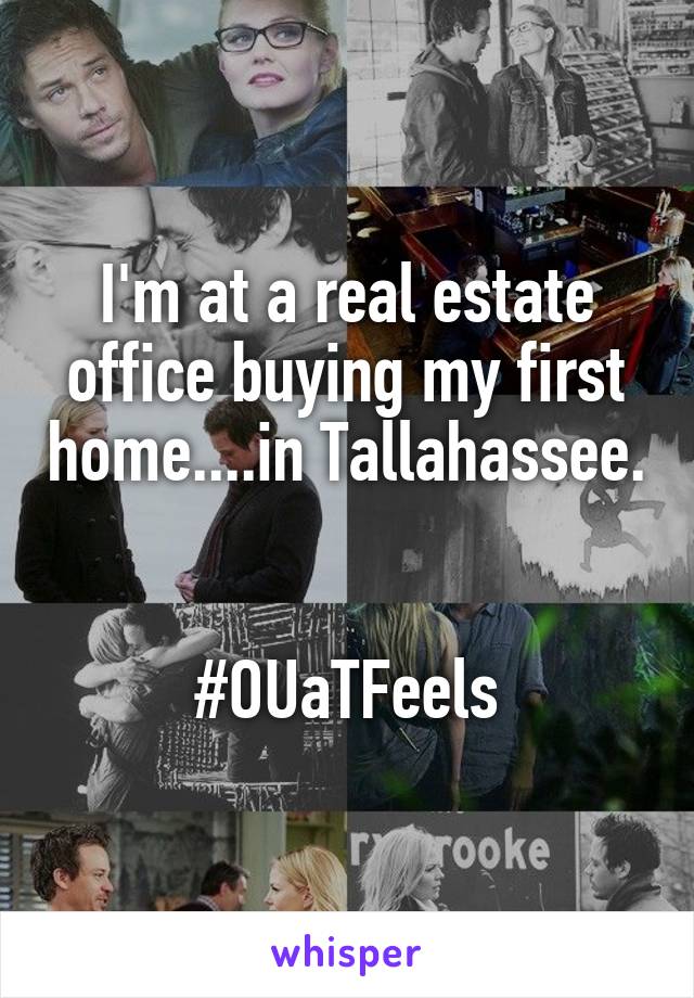 I'm at a real estate office buying my first home....in Tallahassee. 

#OUaTFeels