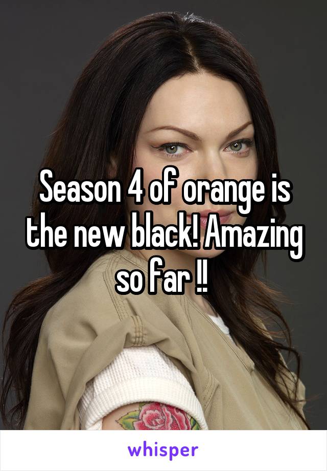 Season 4 of orange is the new black! Amazing so far !! 