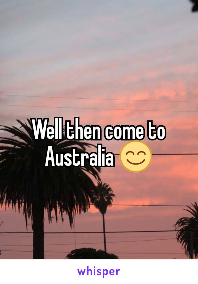 Well then come to Australia 😊