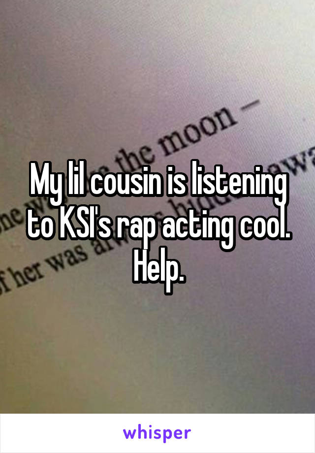 My lil cousin is listening to KSI's rap acting cool. Help.