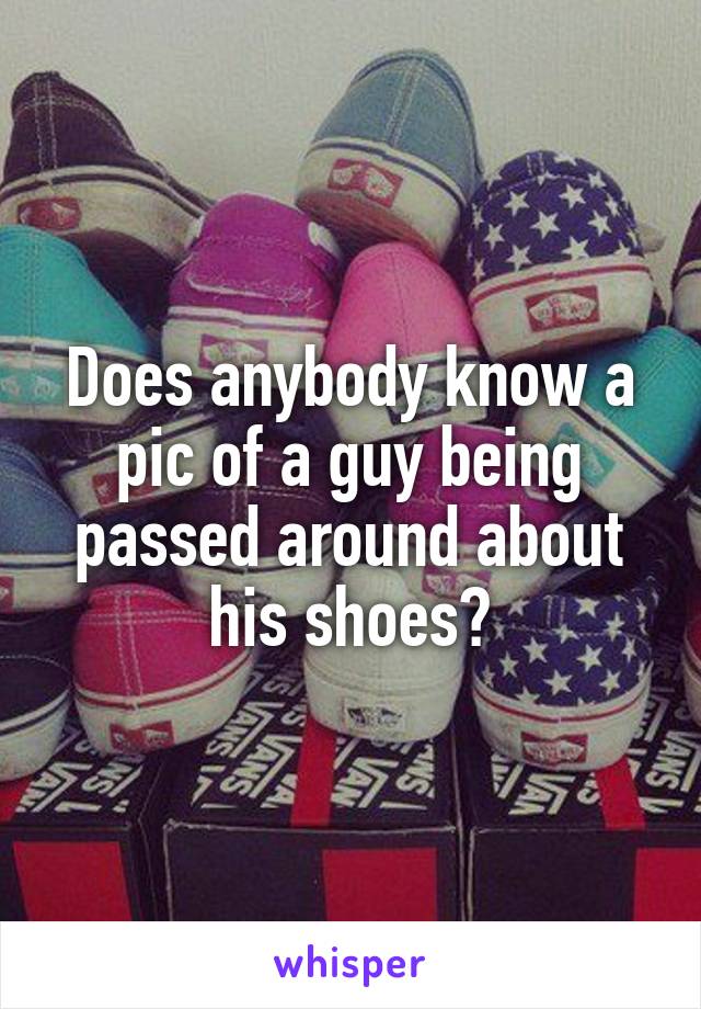 Does anybody know a pic of a guy being passed around about his shoes?
