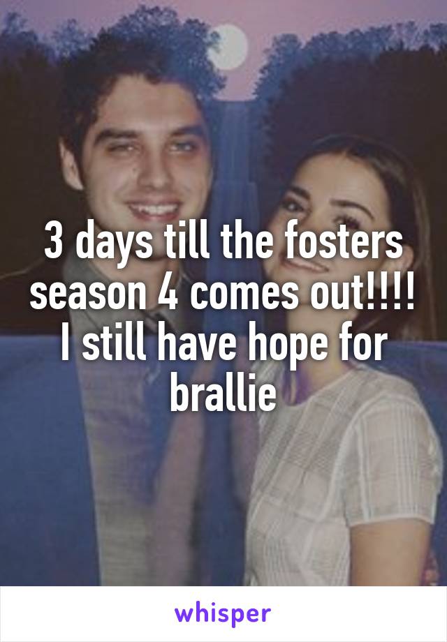 3 days till the fosters season 4 comes out!!!! I still have hope for brallie