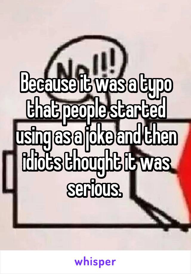 Because it was a typo that people started using as a joke and then idiots thought it was serious. 