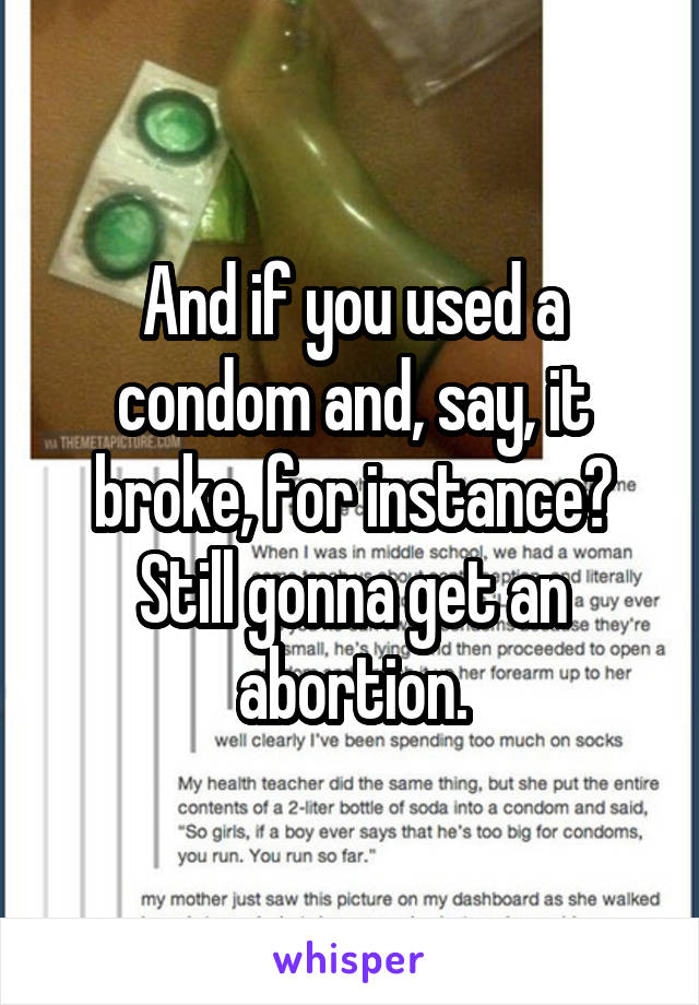 And if you used a condom and, say, it broke, for instance? Still gonna get an abortion.