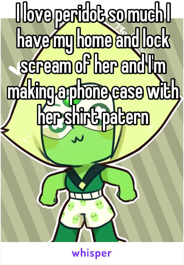 I love peridot so much I have my home and lock scream of her and I'm making a phone case with her shirt patern
