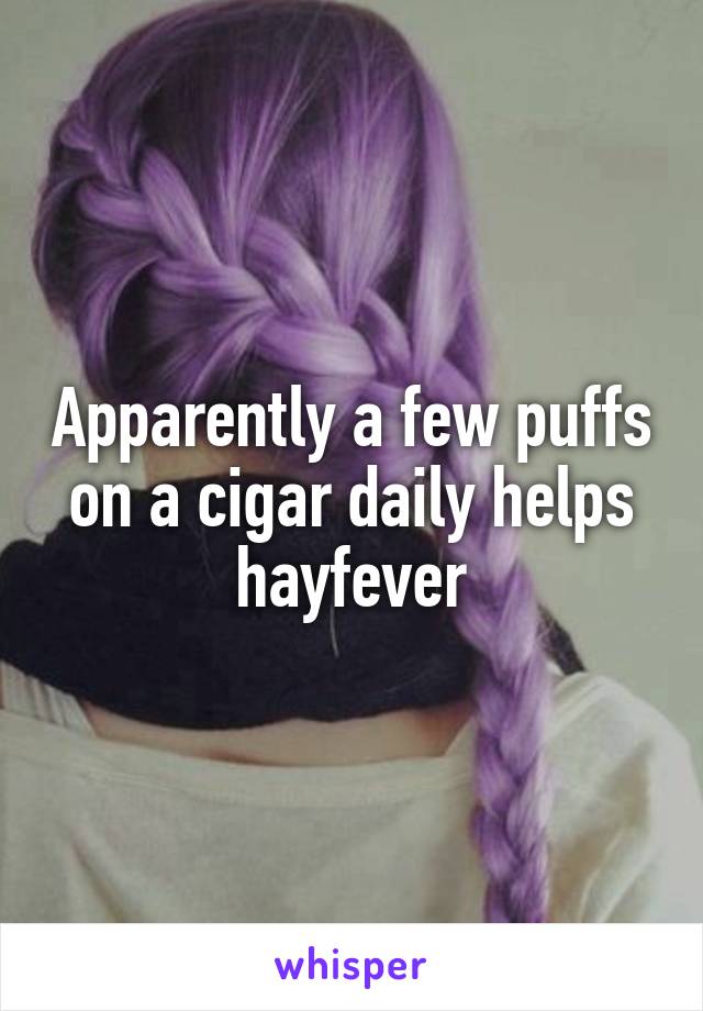 Apparently a few puffs on a cigar daily helps hayfever