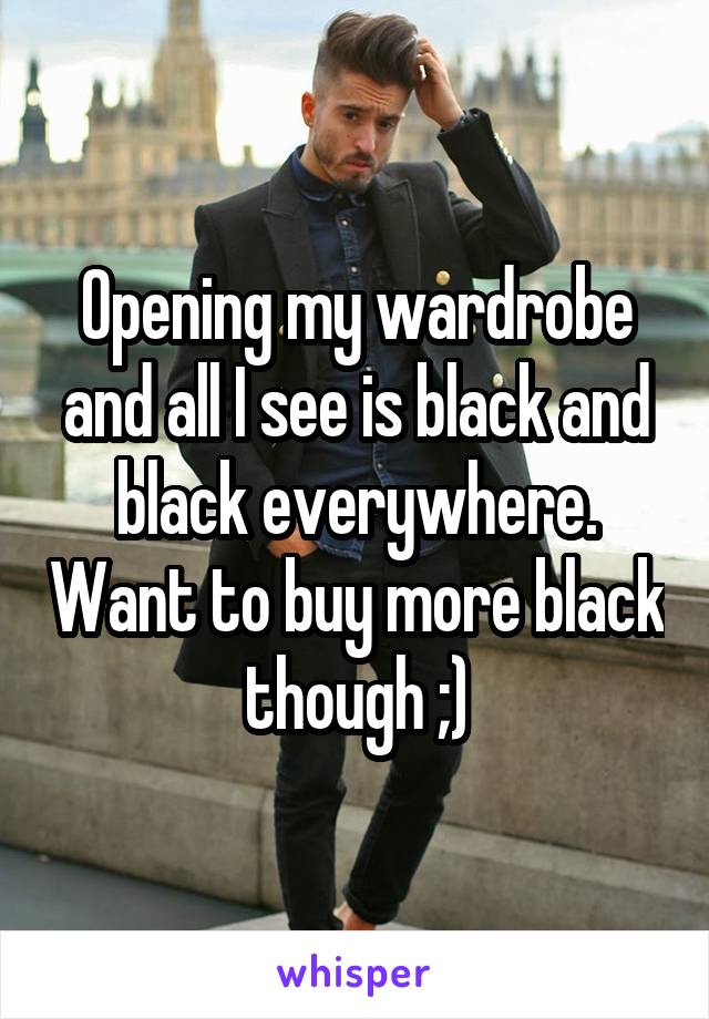 Opening my wardrobe and all I see is black and black everywhere. Want to buy more black though ;)
