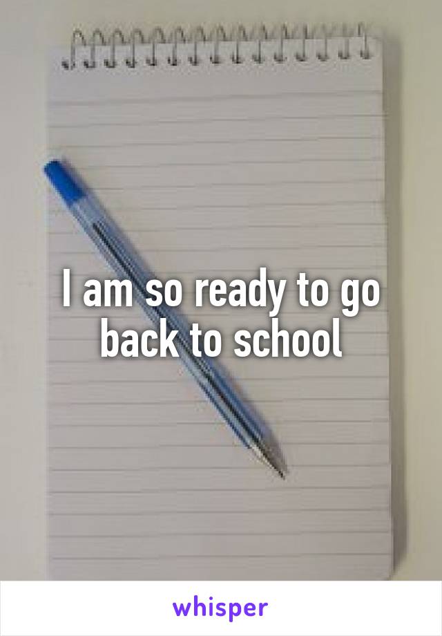 I am so ready to go back to school