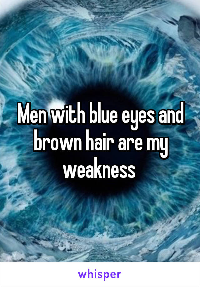 Men with blue eyes and brown hair are my weakness 
