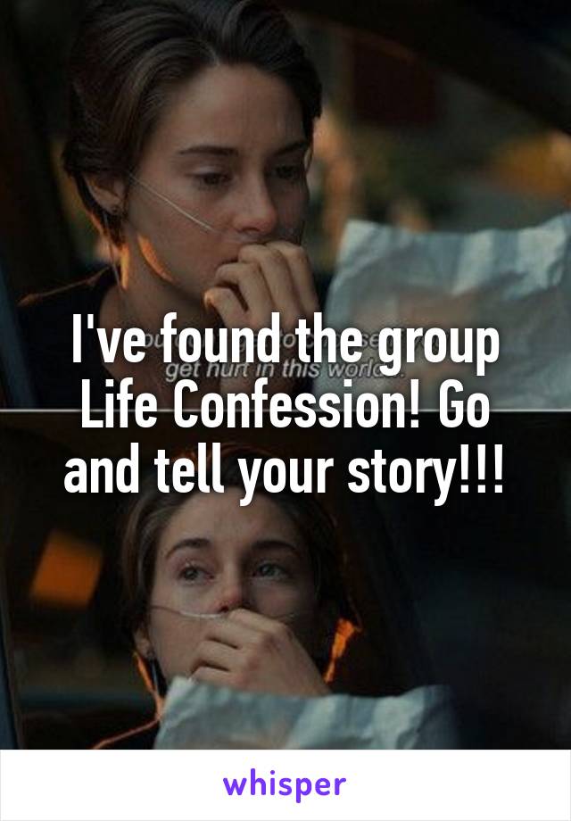 I've found the group Life Confession! Go and tell your story!!!