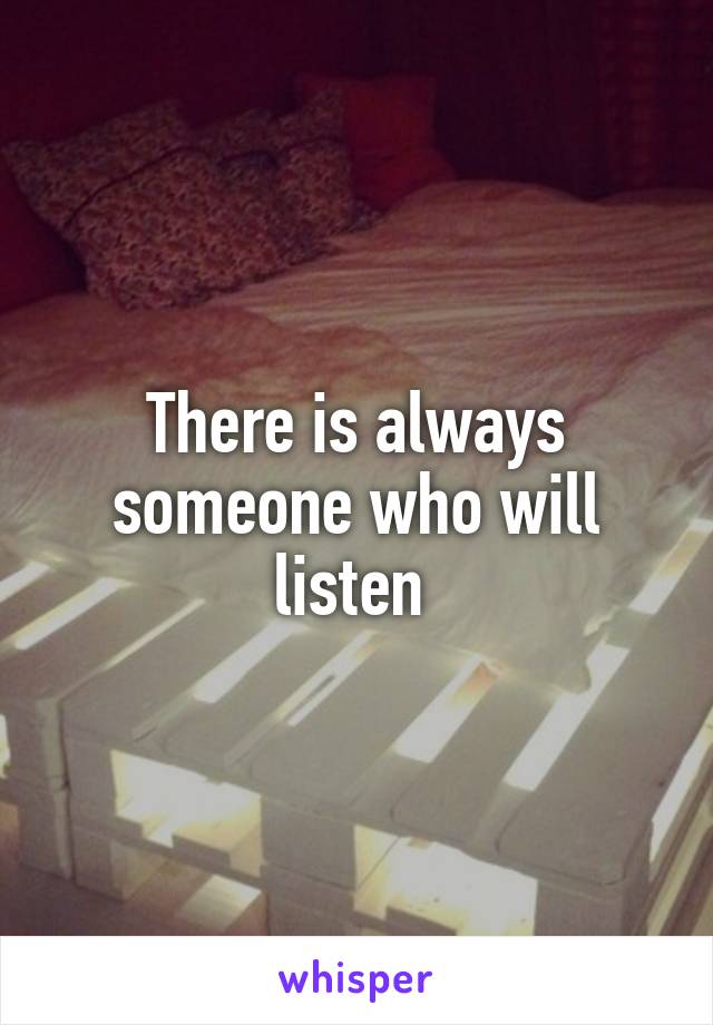 There is always someone who will listen 