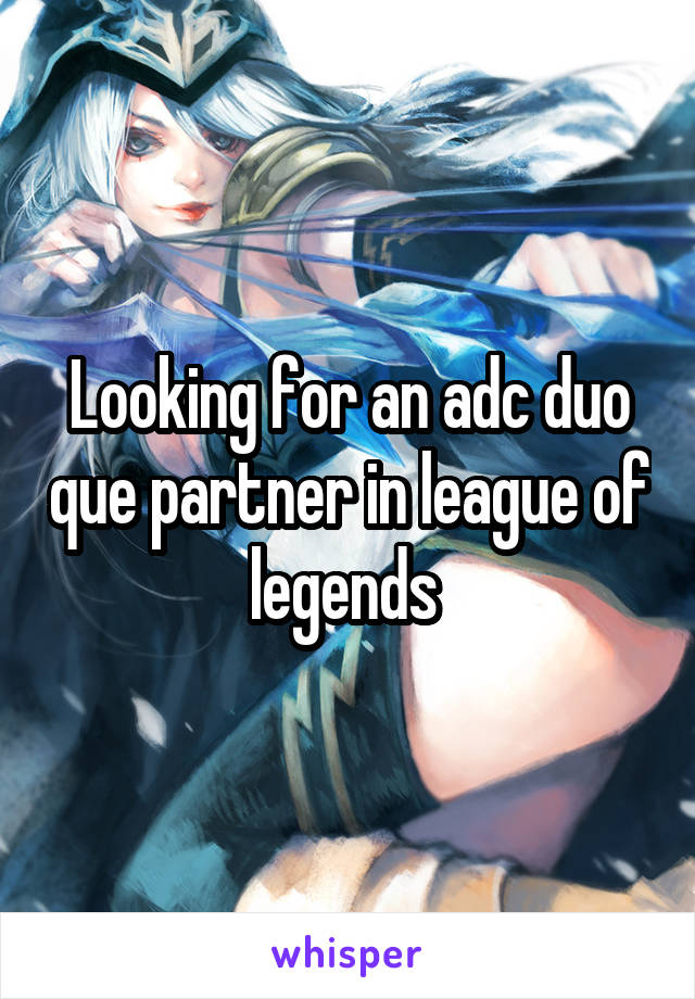 Looking for an adc duo que partner in league of legends 