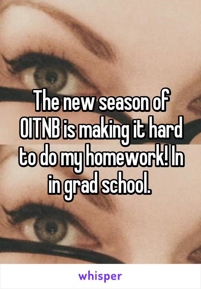 The new season of OITNB is making it hard to do my homework! In in grad school. 