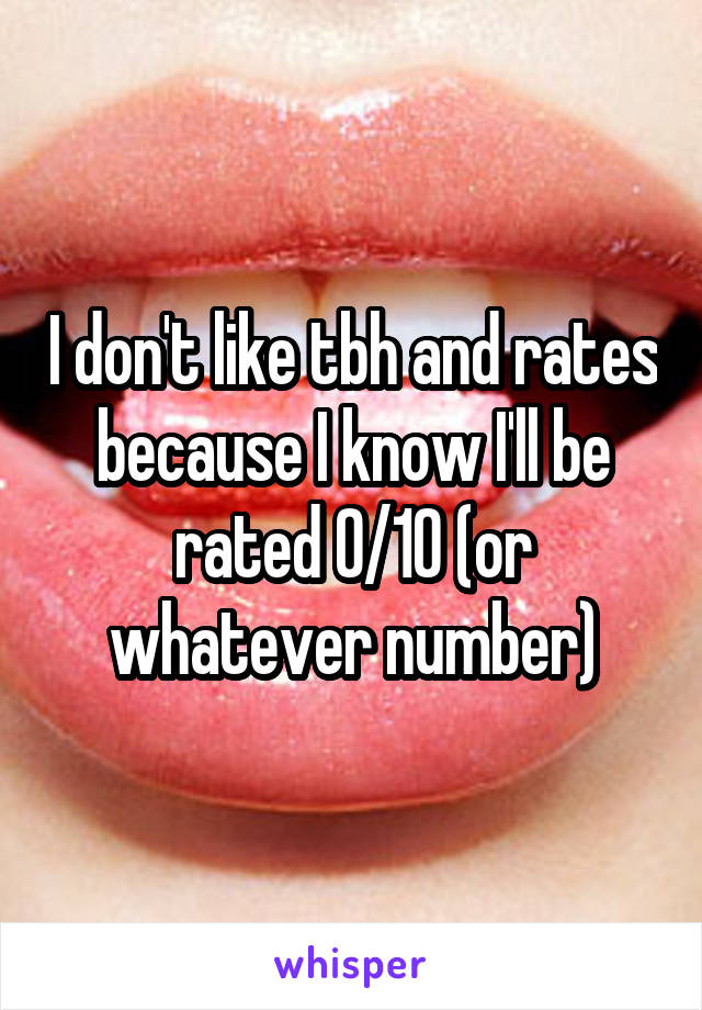 I don't like tbh and rates because I know I'll be rated 0/10 (or whatever number)