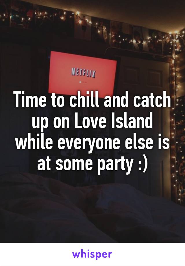 Time to chill and catch up on Love Island while everyone else is at some party :)