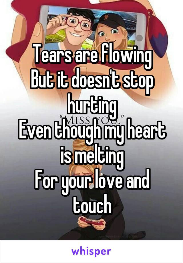 Tears are flowing
But it doesn't stop hurting
Even though my heart is melting
For your love and touch