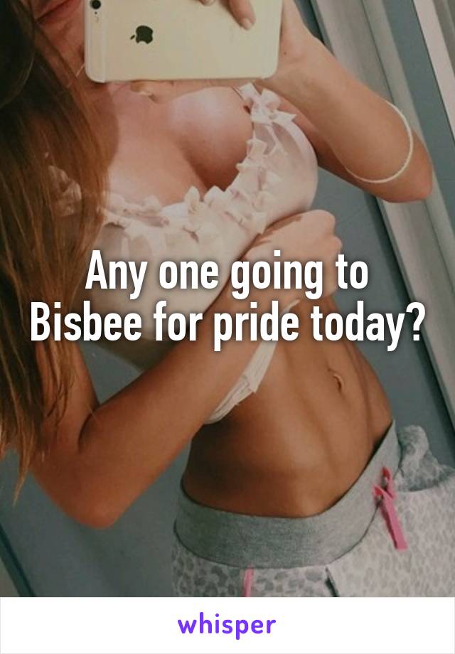 Any one going to Bisbee for pride today? 