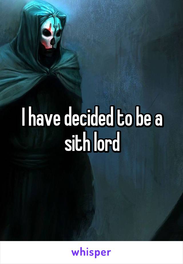 I have decided to be a sith lord