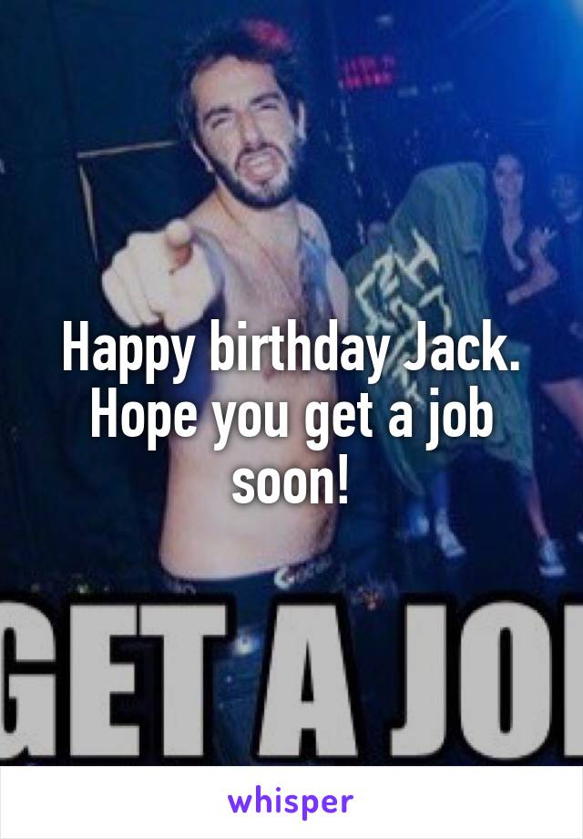 Happy birthday Jack. Hope you get a job soon!