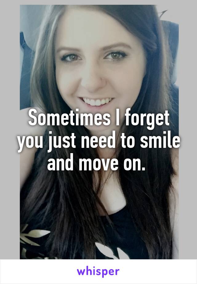 Sometimes I forget you just need to smile and move on. 