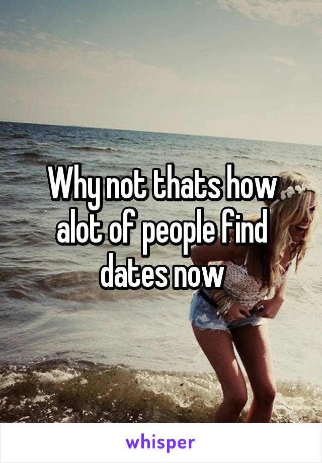 Why not thats how alot of people find dates now