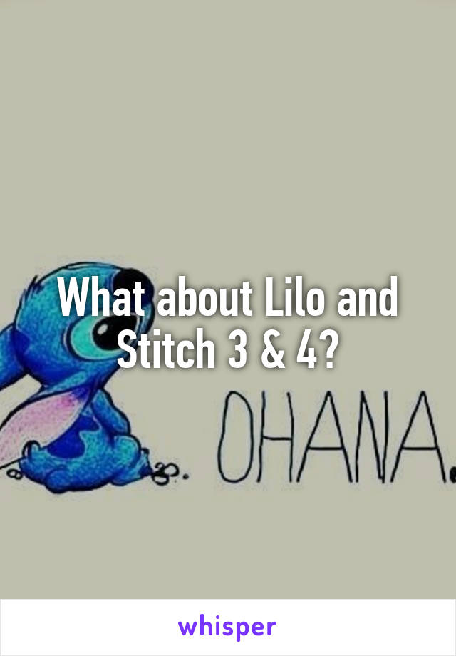 What about Lilo and Stitch 3 & 4?
