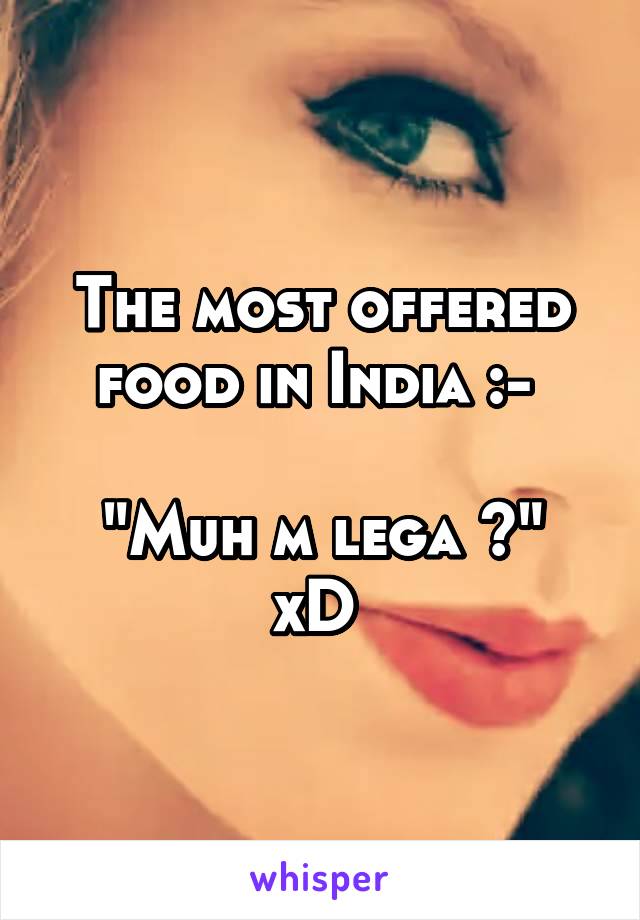 The most offered food in India :- 

"Muh m lega ?" xD 