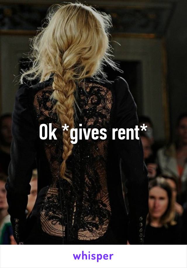 Ok *gives rent*