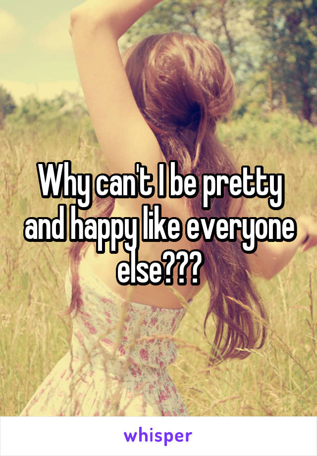 Why can't I be pretty and happy like everyone else???