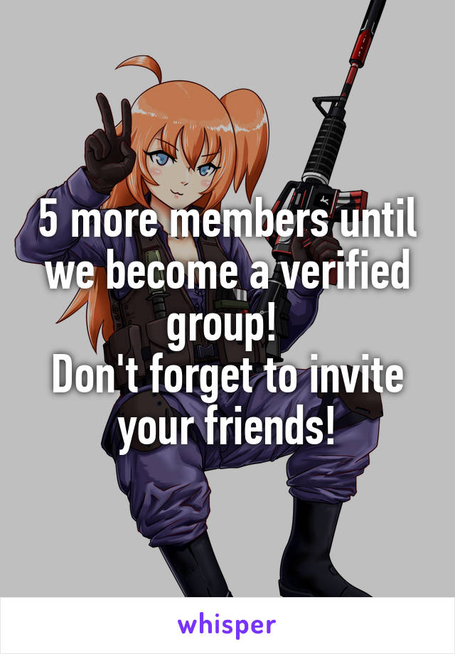 5 more members until we become a verified group! 
Don't forget to invite your friends!