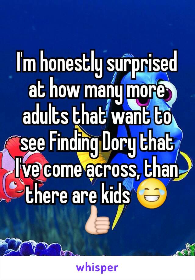 I'm honestly surprised at how many more adults that want to see Finding Dory that I've come across, than there are kids 😂👍