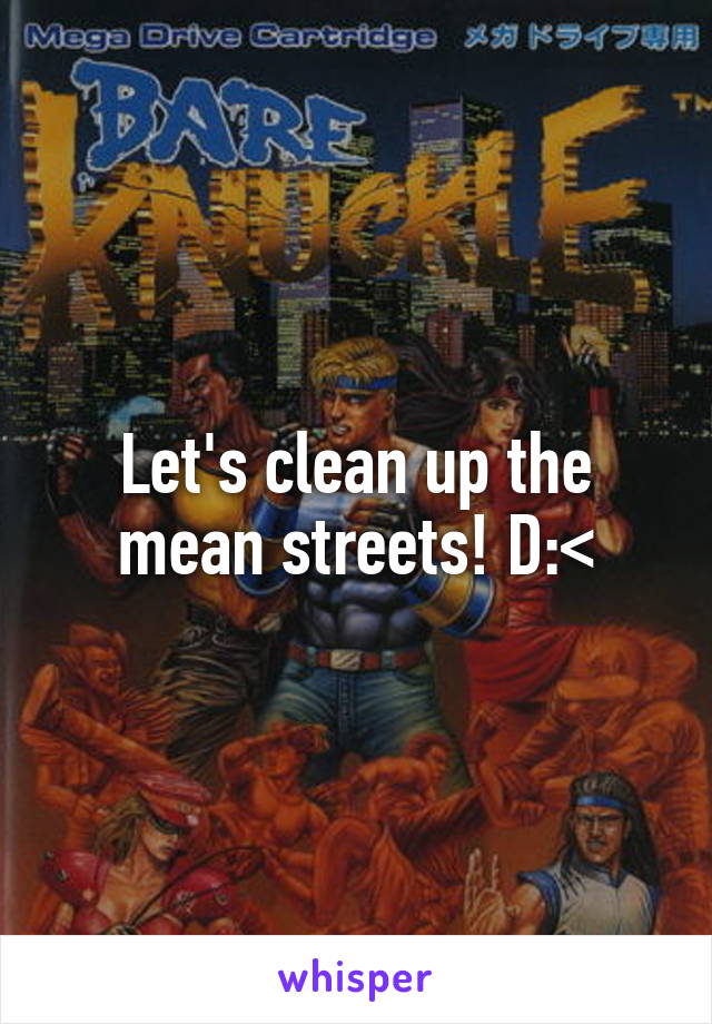 Let's clean up the mean streets! D:<