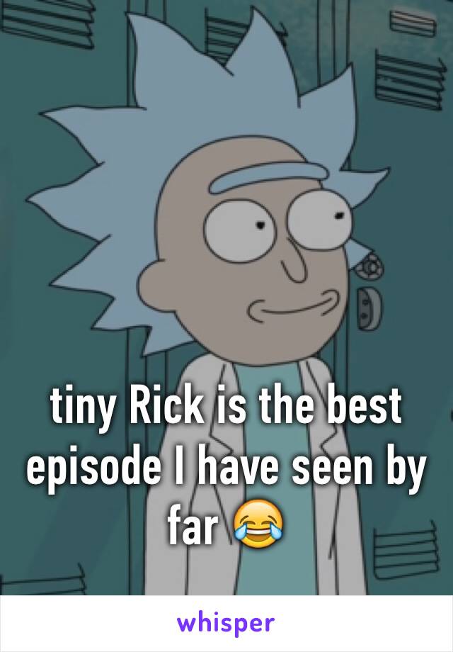 tiny Rick is the best episode I have seen by far 😂