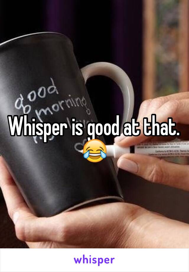 Whisper is good at that. 😂