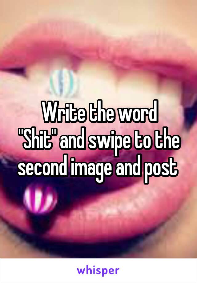 Write the word
"Shit" and swipe to the second image and post 