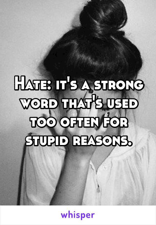Hate: it's a strong word that's used too often for stupid reasons.