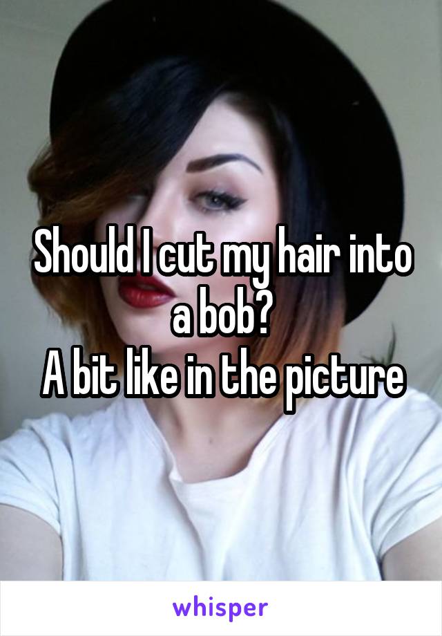 Should I cut my hair into a bob?
A bit like in the picture