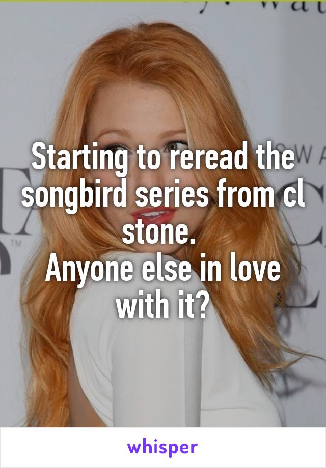 Starting to reread the songbird series from cl stone. 
Anyone else in love with it?