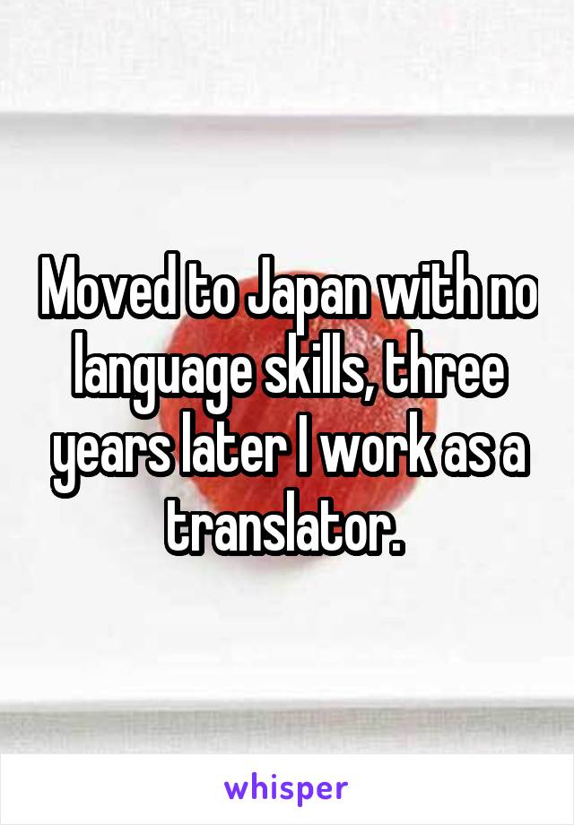 Moved to Japan with no language skills, three years later I work as a translator. 