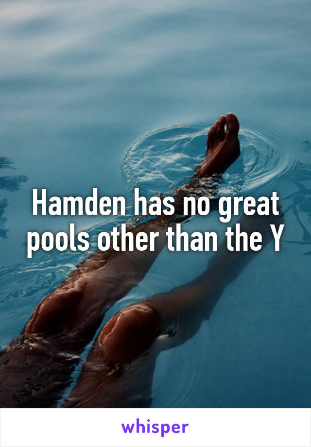 Hamden has no great pools other than the Y