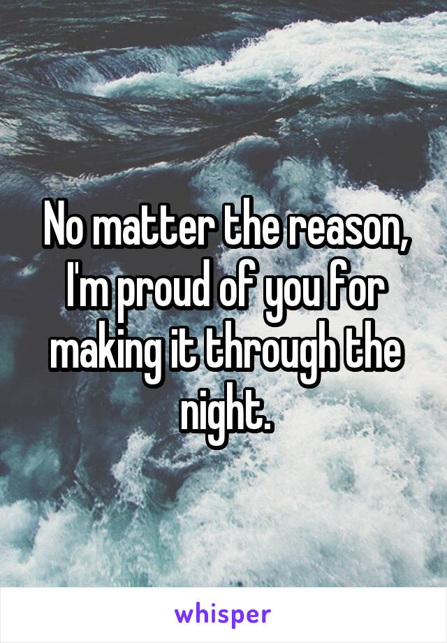 No matter the reason, I'm proud of you for making it through the night.