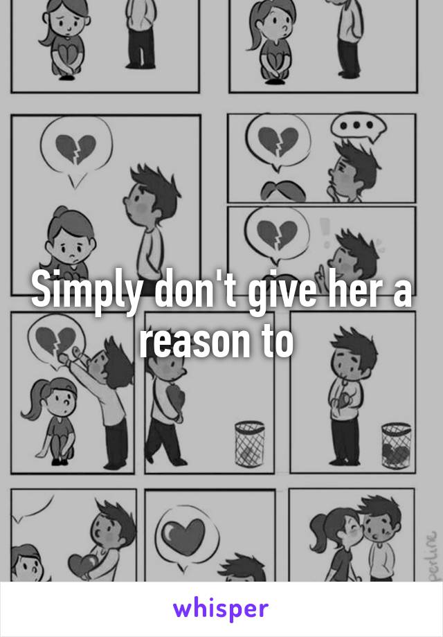 Simply don't give her a reason to 
