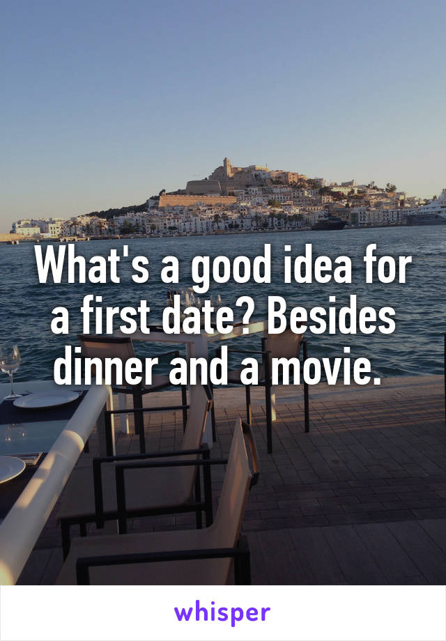 What's a good idea for a first date? Besides dinner and a movie. 