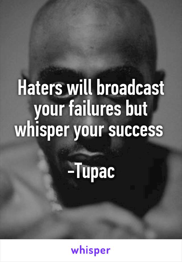 Haters will broadcast your failures but whisper your success 

-Tupac