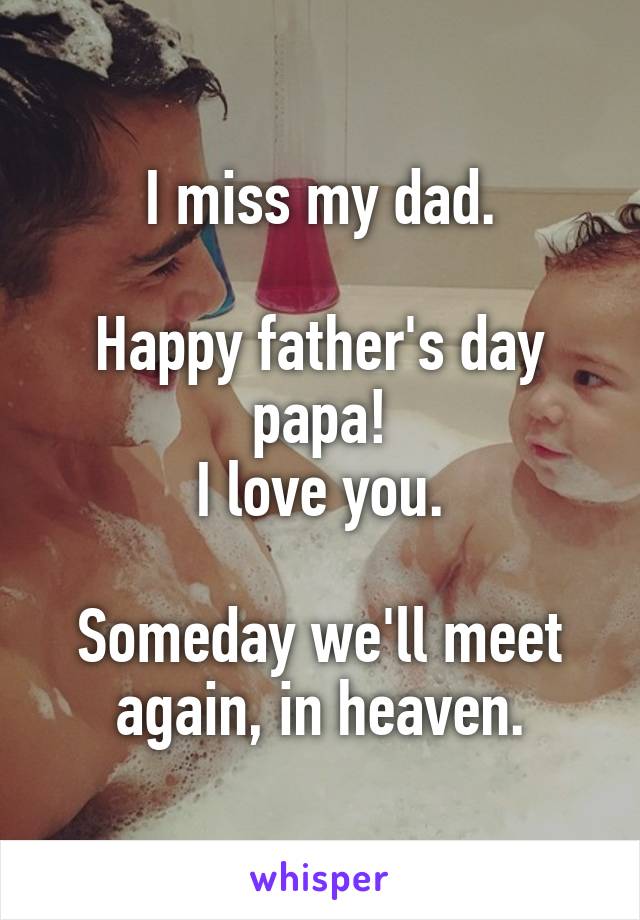 I miss my dad.

Happy father's day papa!
I love you.

Someday we'll meet again, in heaven.