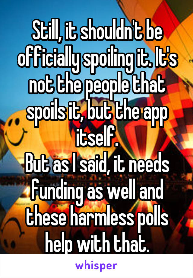 Still, it shouldn't be officially spoiling it. It's not the people that spoils it, but the app itself.
But as I said, it needs funding as well and these harmless polls help with that.